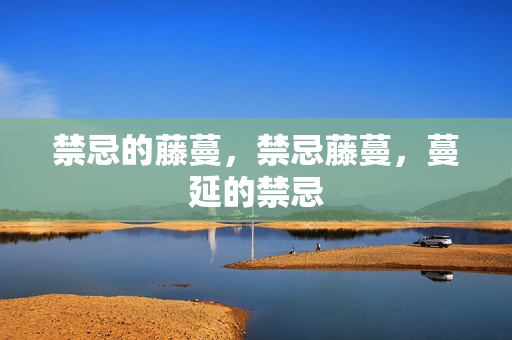 禁忌的藤蔓,禁忌藤蔓,蔓延的禁忌 禁忌的藤蔓,禁忌藤蔓,蔓延的禁忌