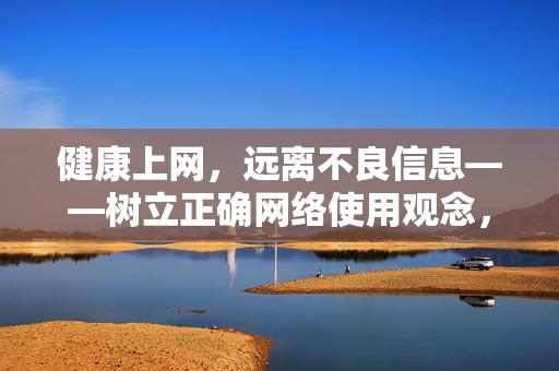 健康上网,远离不良信息——树立正确网络使用观念,健康上网,远离不良信息,树立正确网络观念 健康上网,远离不良信息——树立正确网络使用观念,健康上网,远离不良信息,树立正确网络观念