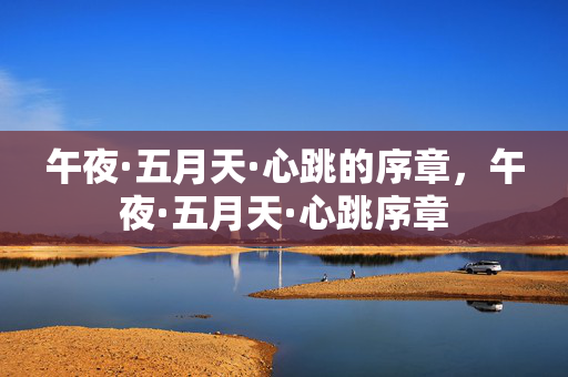 午夜·五月天·心跳的序章,午夜·五月天·心跳序章 午夜·五月天·心跳的序章,午夜·五月天·心跳序章
