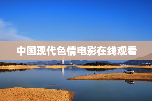 中国现代色情电影在线观看 中国现代色情电影在线观看