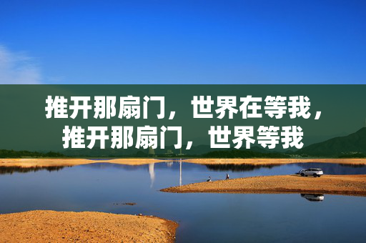 推开那扇门,世界在等我,推开那扇门,世界等我 推开那扇门,世界在等我,推开那扇门,世界等我