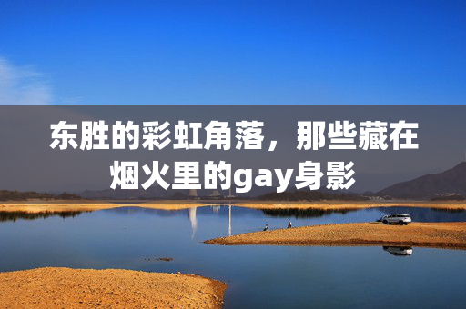 东胜的彩虹角落，那些藏在烟火里的gay身影