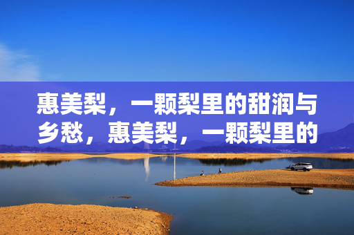 惠美梨,一颗梨里的甜润与乡愁,惠美梨,一颗梨里的甜润乡愁 惠美梨,一颗梨里的甜润与乡愁,惠美梨,一颗梨里的甜润乡愁