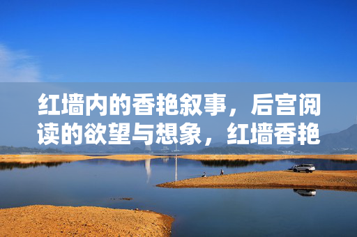 红墙内的香艳叙事，后宫阅读的欲望与想象，红墙香艳，后宫叙事中的欲望与想象