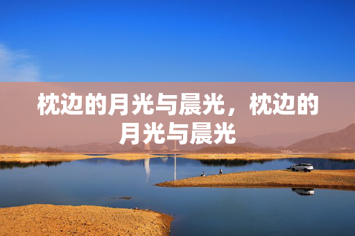 枕边的月光与晨光,枕边的月光与晨光 枕边的月光与晨光,枕边的月光与晨光