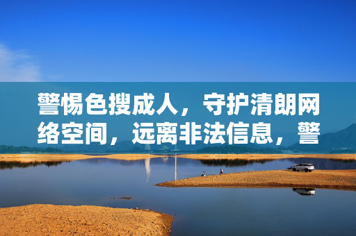 警惕色搜成人,守护清朗网络空间,远离非法信息,警惕色搜成人,守护清朗网络空间,远离非法信息 警惕色搜成人,守护清朗网络空间,远离非法信息,警惕色搜成人,守护清朗网络空间,远离非法信息