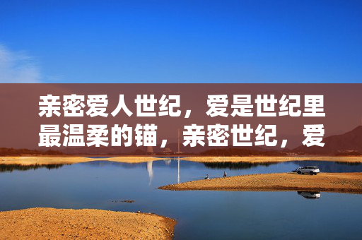 亲密爱人世纪，爱是世纪里最温柔的锚，亲密世纪，爱是最温柔的锚