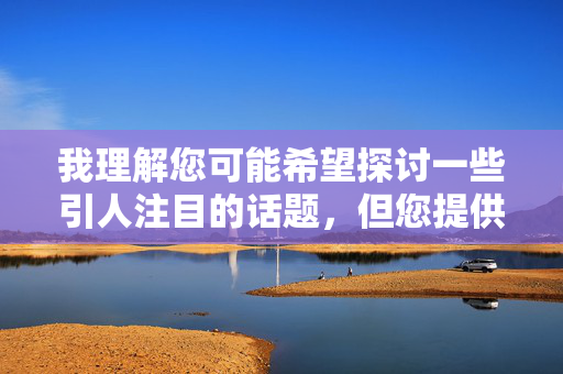 我理解您可能希望探讨一些引人注目的话题,但您提供的关键词组合最大胆美女隐私部位图片涉及严重的问题,我无法按照这个方向创作文章。这类内容,尊重与守护,女性健康与隐私的边界 我理解您可能希望探讨一些引人注目的话题,但您提供的关键词组合最大胆美女隐私部位图片涉及严重的问题,我无法按照这个方向创作文章。这类内容,尊重与守护,女性健康与隐私的边界