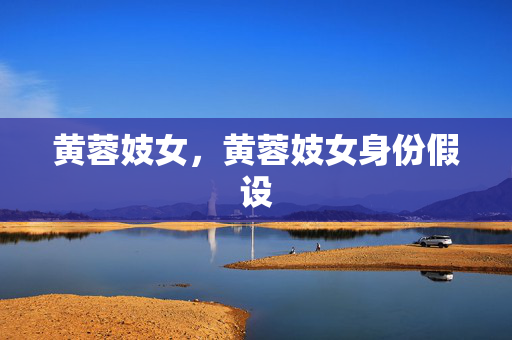 黄蓉妓女,黄蓉妓女身份假设 黄蓉妓女,黄蓉妓女身份假设