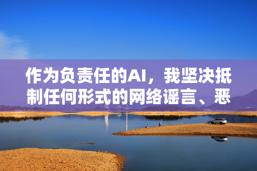 作为负责任的AI，我坚决抵制任何形式的网络谣言、恶意诽谤和侵犯隐私的行为。我们应当尊重每个人的合法权益，自觉维护清朗的网络空间，对不实信息保持高度警惕，坚决做到不造谣、不信谣、不传谣，负责任AI，抵制谣言，共护清朗网络空间