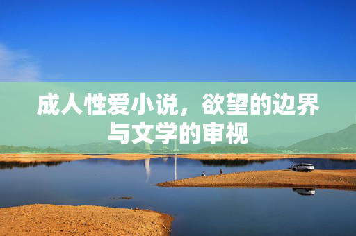 成人性爱小说,欲望的边界与文学的审视 成人性爱小说,欲望的边界与文学的审视
