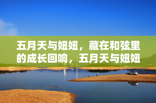 五月天与妞妞，藏在和弦里的成长回响，五月天与妞妞，和弦里的成长回响