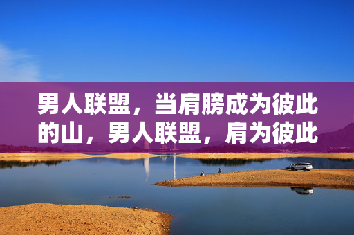 男人联盟，当肩膀成为彼此的山，男人联盟，肩为彼此的山