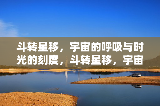 斗转星移，宇宙的呼吸与时光的刻度，斗转星移，宇宙呼吸与时光刻度