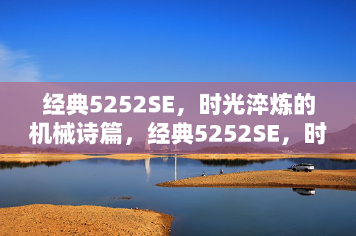 经典5252SE，时光淬炼的机械诗篇，经典5252SE，时光淬炼的机械诗篇