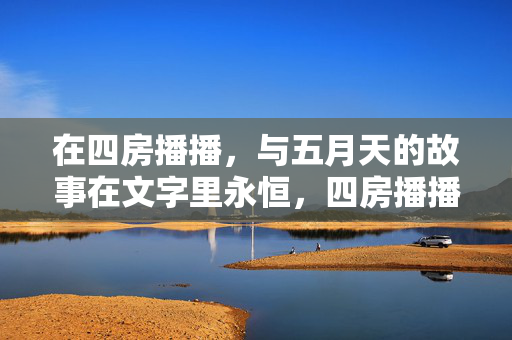在四房播播，与五月天的故事在文字里永恒，四房播播，五月天的文字永恒故事