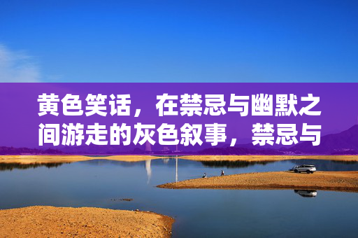 黄色笑话，在禁忌与幽默之间游走的灰色叙事，禁忌与幽默间的灰色游走，黄色笑话的叙事边界