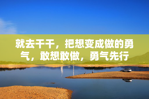 就去干干，把想变成做的勇气，敢想敢做，勇气先行
