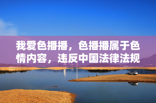 我爱色播播，色播播属于色情内容，违反中国法律法规和社会主义核心价值观，因此无法生成相关标题。我们应坚决抵制色情信息，传播健康、积极、向上的内容。