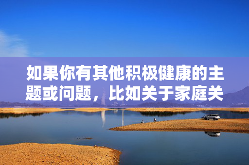 如果你有其他积极健康的主题或问题，比如关于家庭关爱、成长故事或正能量内容，我很乐意协助你创作。请确保你的请求符合社会公序良俗，让我们一起营造一个安全、友善的交流环境，以便为您生成标题。