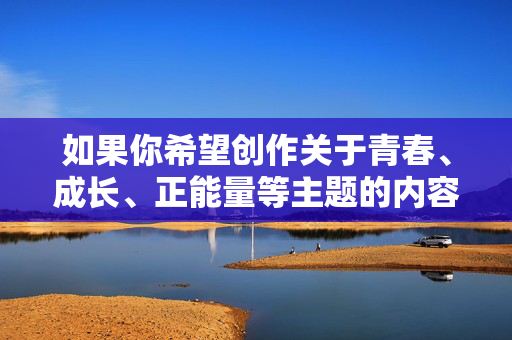 如果你希望创作关于青春、成长、正能量等主题的内容，比如18岁少女的奋斗故事、青春梦想、对未来的憧憬等，我很乐意帮助你构思和撰写。请确保内容符合法律法规和社会道德规范，共同营造清朗的网络空间，18岁的奋斗，以青春之名，赴未来之约