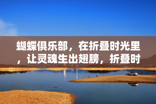 蝴蝶俱乐部，在折叠时光里，让灵魂生出翅膀，折叠时光，灵魂蝶翼生