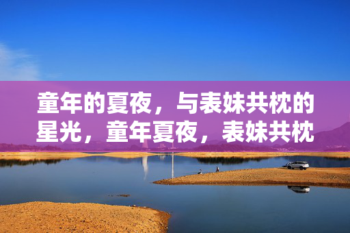 童年的夏夜，与表妹共枕的星光，童年夏夜，表妹共枕星光
