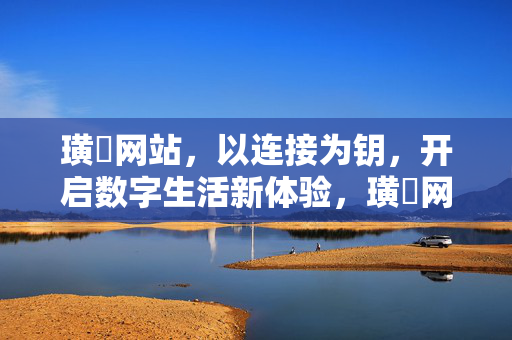 璜濏网站，以连接为钥，开启数字生活新体验，璜濏网站，连接为钥，启数字生活新体验