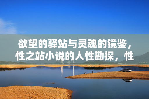 欲望的驿站与灵魂的镜鉴，性之站小说的人性勘探，性之站，欲望驿站与灵魂镜鉴的人性勘探