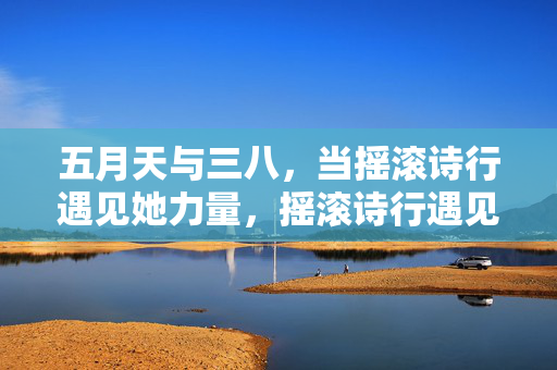 五月天与三八，当摇滚诗行遇见她力量，摇滚诗行遇见她力量，五月天与三八