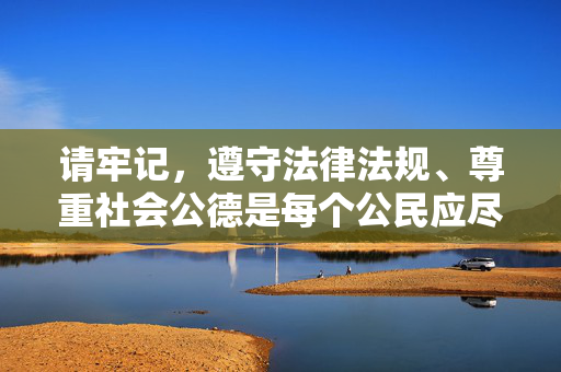 请牢记,遵守法律法规、尊重社会公德是每个公民应尽的义务,让我们共同抵制不良信息,传播正能量,为构建健康文明的网络环境贡献力量,履行公民义务 传播正能量 共建文明网络 请牢记,遵守法律法规、尊重社会公德是每个公民应尽的义务,让我们共同抵制不良信息,传播正能量,为构建健康文明的网络环境贡献力量,履行公民义务 传播正能量 共建文明网络