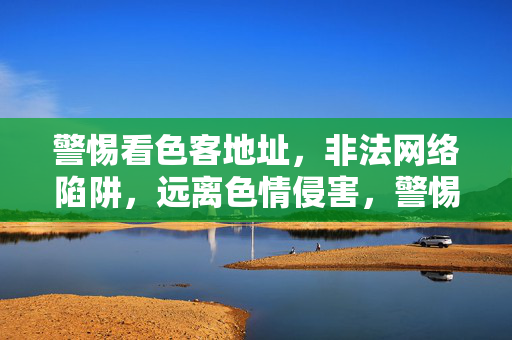 警惕看色客地址，非法网络陷阱，远离色情侵害，警惕看色客地址，远离非法网络色情陷阱