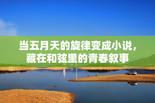 当五月天的旋律变成小说，藏在和弦里的青春叙事