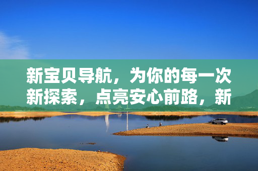 新宝贝导航，为你的每一次新探索，点亮安心前路，新宝贝导航，点亮新探索的安心前路