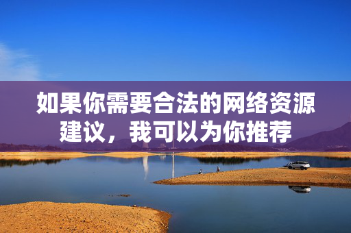 如果你需要合法的网络资源建议，我可以为你推荐