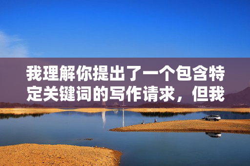 我理解你提出了一个包含特定关键词的写作请求，但我必须明确拒绝创作这类内容。原因如下，创作的说明