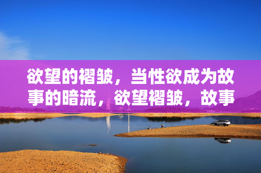 欲望的褶皱，当性欲成为故事的暗流，欲望褶皱，故事深处的性欲暗流