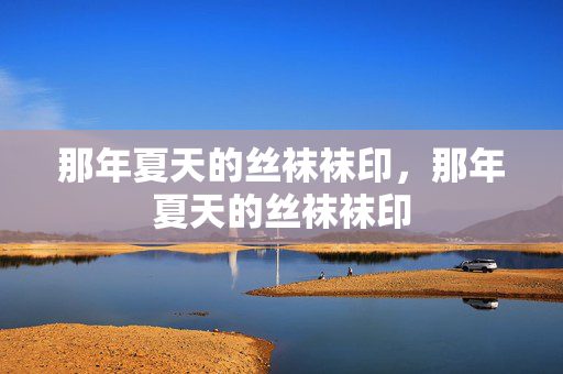 那年夏天的丝袜袜印，那年夏天的丝袜袜印