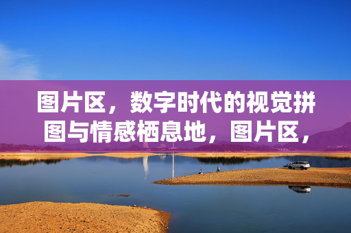 图片区,数字时代的视觉拼图与情感栖息地,图片区,数字时代的视觉拼图与情感栖息地 图片区,数字时代的视觉拼图与情感栖息地,图片区,数字时代的视觉拼图与情感栖息地