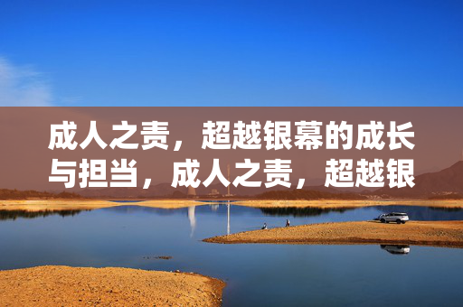 成人之责，超越银幕的成长与担当，成人之责，超越银幕的成长担当