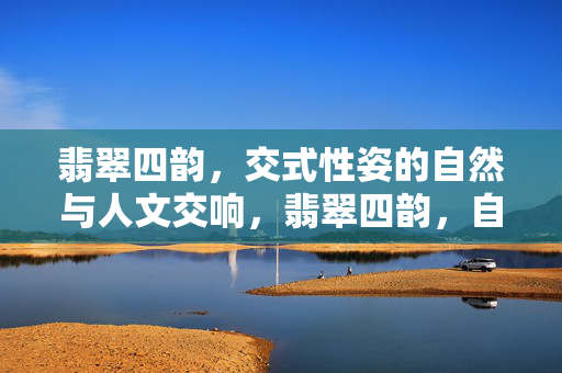 翡翠四韵，交式性姿的自然与人文交响，翡翠四韵，自然与人文交响