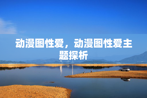 动漫图性爱，动漫图性爱主题探析
