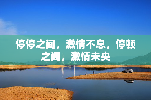 停停之间，激情不息，停顿之间，激情未央
