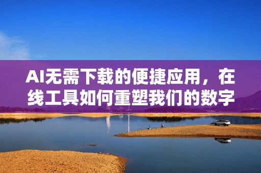 AI无需下载的便捷应用，在线工具如何重塑我们的数字生活，AI免下载在线工具，重塑数字生活的便捷新范式