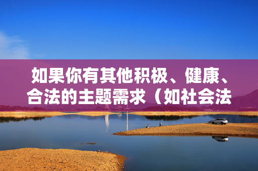 如果你有其他积极、健康、合法的主题需求（如社会法治教育、女性权益保护知识、正能量故事等），我很乐意为你提供帮助。让我们共同维护良好的网络环境，尊重法律和人权，法治护航权益，正能量引领健康网络