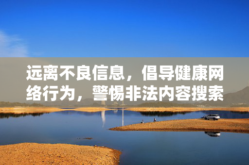 远离不良信息，倡导健康网络行为，警惕非法内容搜索，远离不良信息 警惕非法搜索 倡导健康网络