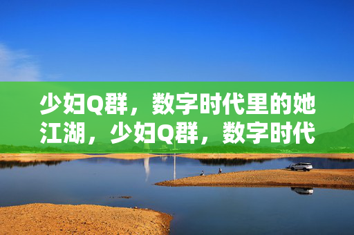 少妇Q群，数字时代里的她江湖，少妇Q群，数字时代的她江湖