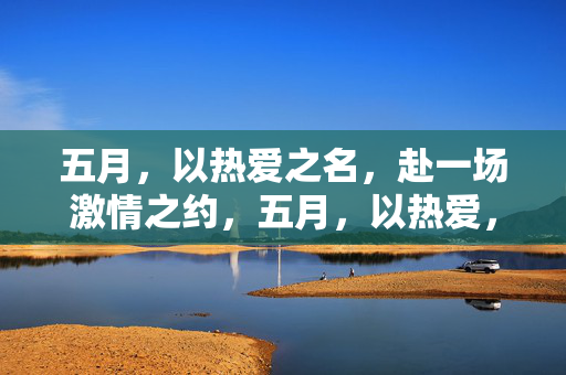 五月，以热爱之名，赴一场激情之约，五月，以热爱，赴激情之约