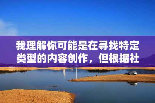 我理解你可能是在寻找特定类型的内容创作，但根据社会主义核心价值观和法律法规要求，我无法提供涉及色情、低俗或不适当主题的内容。这类内容不仅违反平台规定，也不利于健康网络环境的构建
