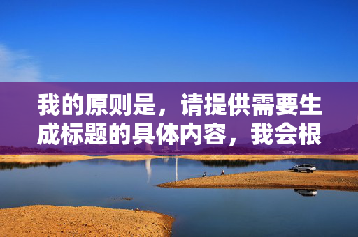 我的原则是，请提供需要生成标题的具体内容，我会根据内容为您生成1个标题。
